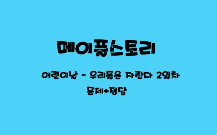  [메이플스토리/18주년(블루밍)] 어린이 날 - 우리들은 자란~다/2번째 음악 /2일차 문제&정답