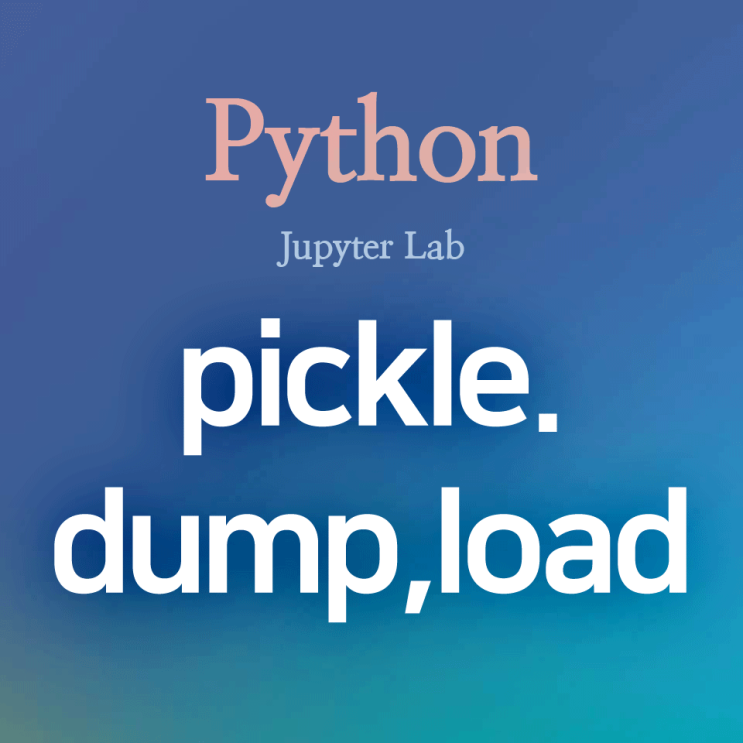  [Python] pickle (1) : pickle.dump(), pickle.load() - 파이썬 객체(인스턴스)를 피클로 저장하기, 불러오기