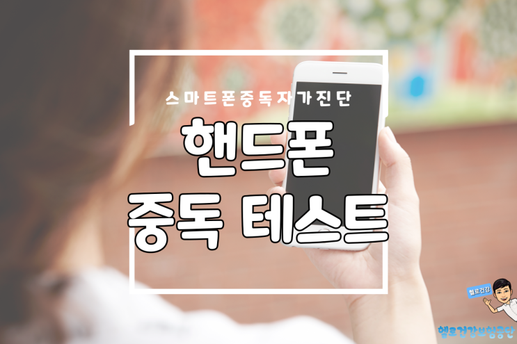  스마트폰 중독 증상 및 예방, 핸드폰 중독 테스트 과연 나는?
