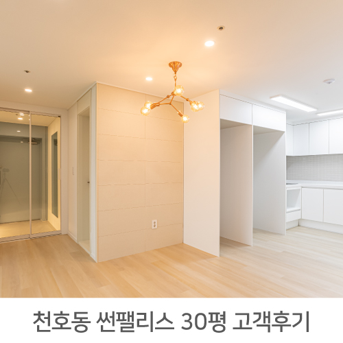  [강동구 인테리어] 강동구 천호동 썬팰리스 아파트 30평 인테리어 정직한 리얼후기