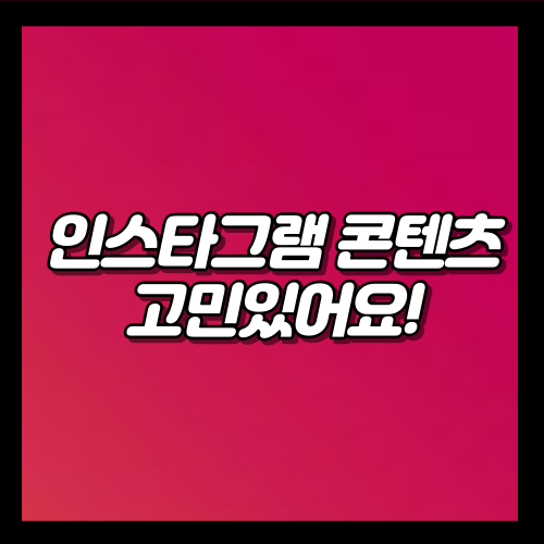  인스타그램 콘텐츠, 잘 만들고 싶어요