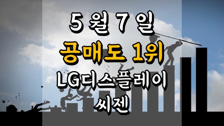  5 월 7 일 공매도 일지 - 공매도 TOP 종목 순위, 투자자별 공매도 거래 현황, 과열 종목, LG디스플레이, 씨젠