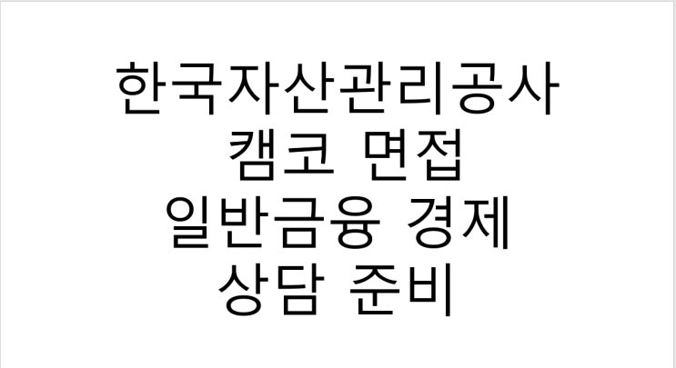  한국자산관리공사 캠코 면접 일반금융 경영 상담 준비