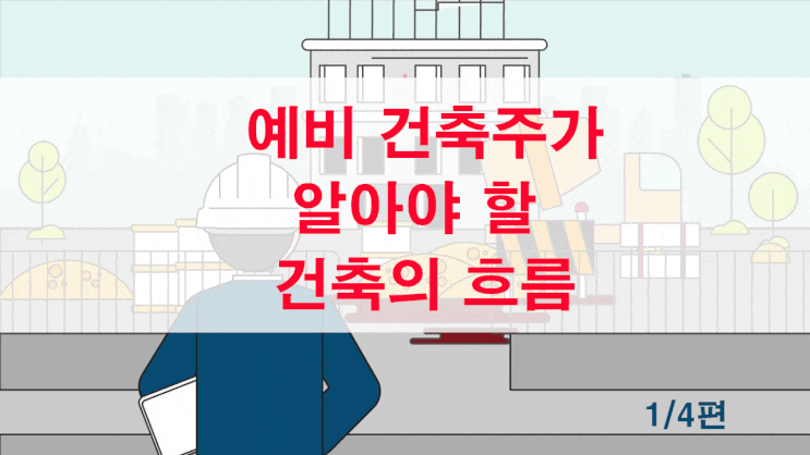  예비 건축주가 알아야 할 건축의 흐름 - 1/4