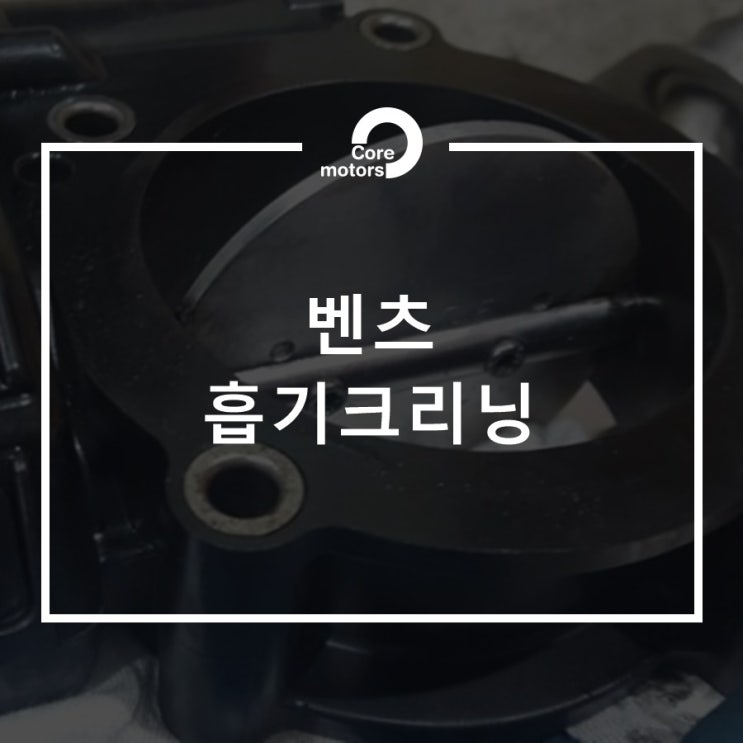  [정비] 벤츠 E220 흡기크리닝 [김포종합정비센터 코어모터스]