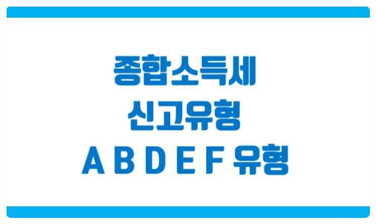  종소세 신고유형 확인방법 및 주요신고유형 [A B D E F 유형]