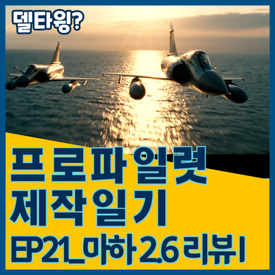  [프로파일럿 제작일기]EP21_마하2.6리뷰I