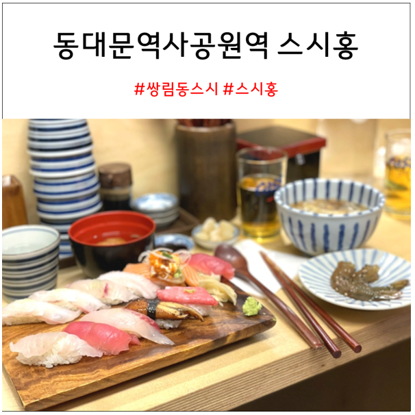  동대문 역사공원역 스시홍 : 초밥 맛집 내돈내산 솔직리뷰