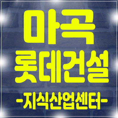 마곡지구 롯데건설 지식산업센터 분양 소식 사전의향서 접수중 마곡지구 롯데건설 지식산업센터 분양 소식 사전의향서 접수중