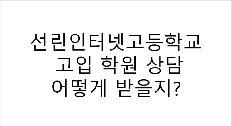  선린인터넷고등학교 고입 학원 상담 어떻게 받을지?