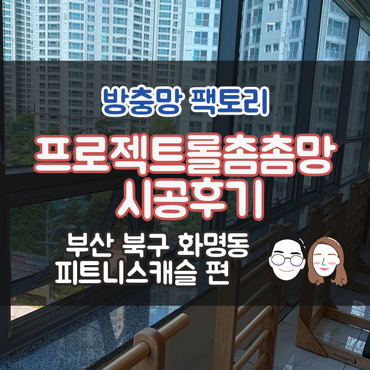  부산 방충망 - 북구 화명동 방충망 - 피트니스캐슬 프로젝트롤방충망 시공 후기