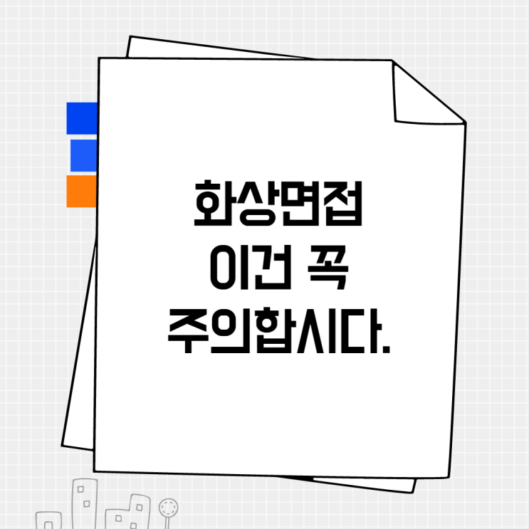  [면접 꿀팁] 화상면접도 일반면접과 똑같다!(그래도 주의사항 체크)