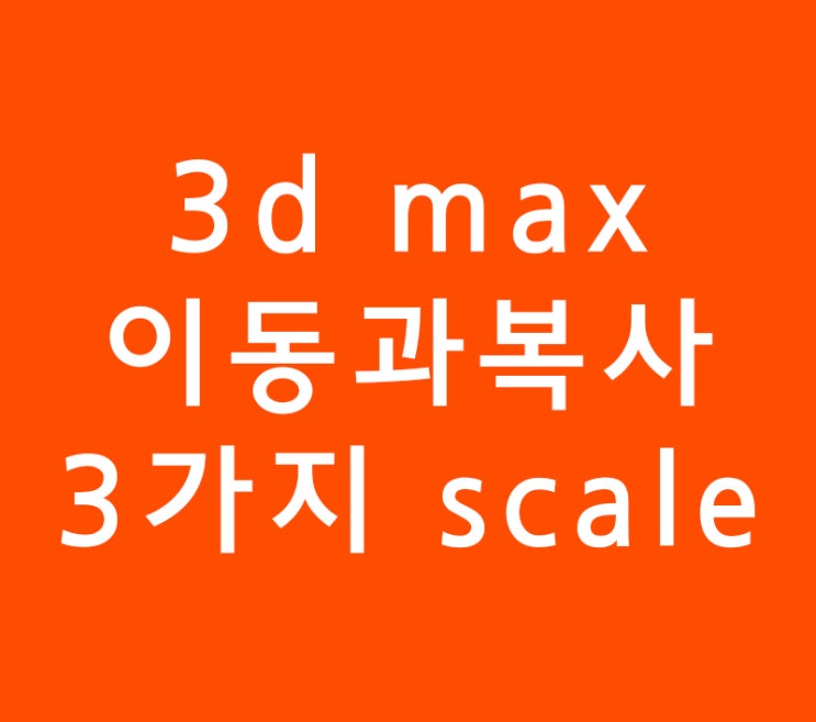 3ds max 3d맥스 이동과복사 3가지 scale