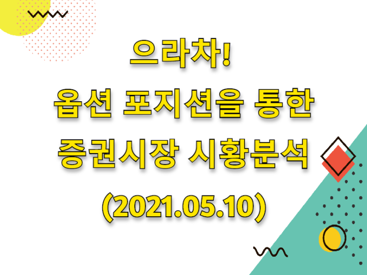  (2021.05.10)으라차! 옵션 포지션을 통한 증권시장 시황분석 (only.코스피시장)
