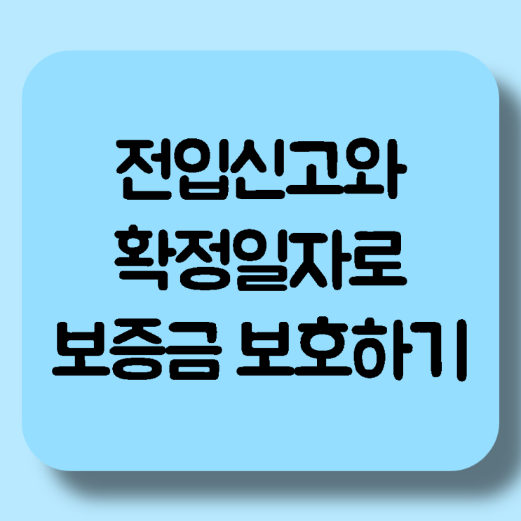 [임대차계약] 보증금 보호하기 위해 반드시 필요한 전입신고와 확정일자 알아보기