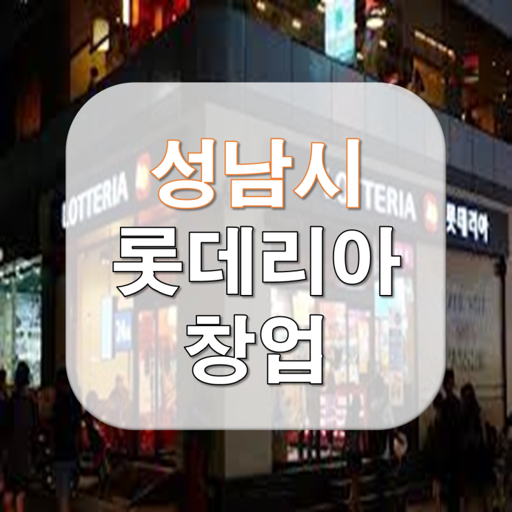  성남 아주 장사잘되는 롯데리아 창업 추천