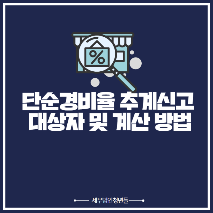  [영등포세무사/종로세무사/동대문 세무사] 단순경비율 추계신고 대상자 및 계산 방법 안내