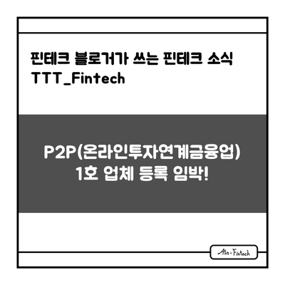 "P2P(온라인투자연계금융업) 1호 업체 등록 임박!" - 핀테크 블로거가 쓰는 핀테크 소식 TTT_Fintech(5/10)