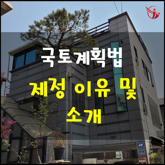  국토계획법의 제정 이유 및 간단한 소개