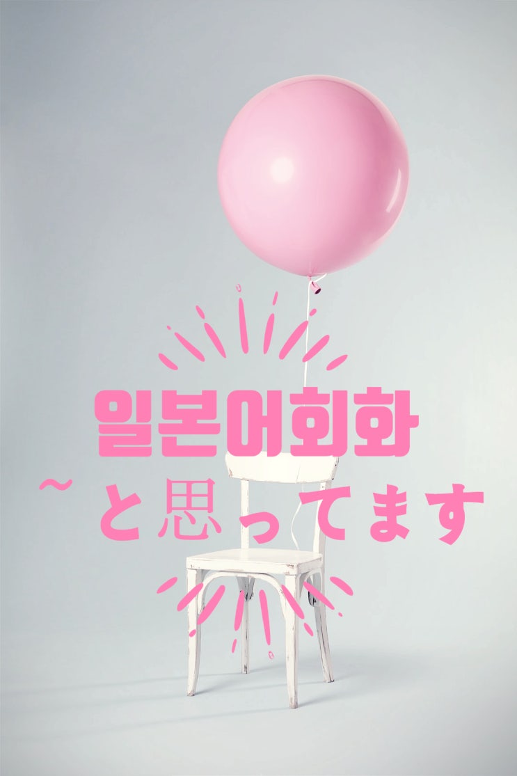  [일본어 회화 연습] 5/9네이버 오늘의 일본어 회화로 왕초보 일본어 배우기,"～と思ってます"패턴연습