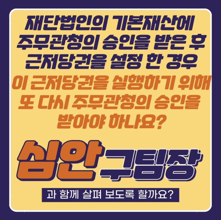 재단법인의 기본재산에 주무관청 승인을 받은 후 근저당권을 설정한 경우, 이 근저당권을 실행하기 위해 또다시 주무관청의 승인을 받아야 하나?