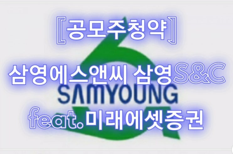  [공모주청약] 삼영에스앤씨 삼영S&C feat.미래에셋증권