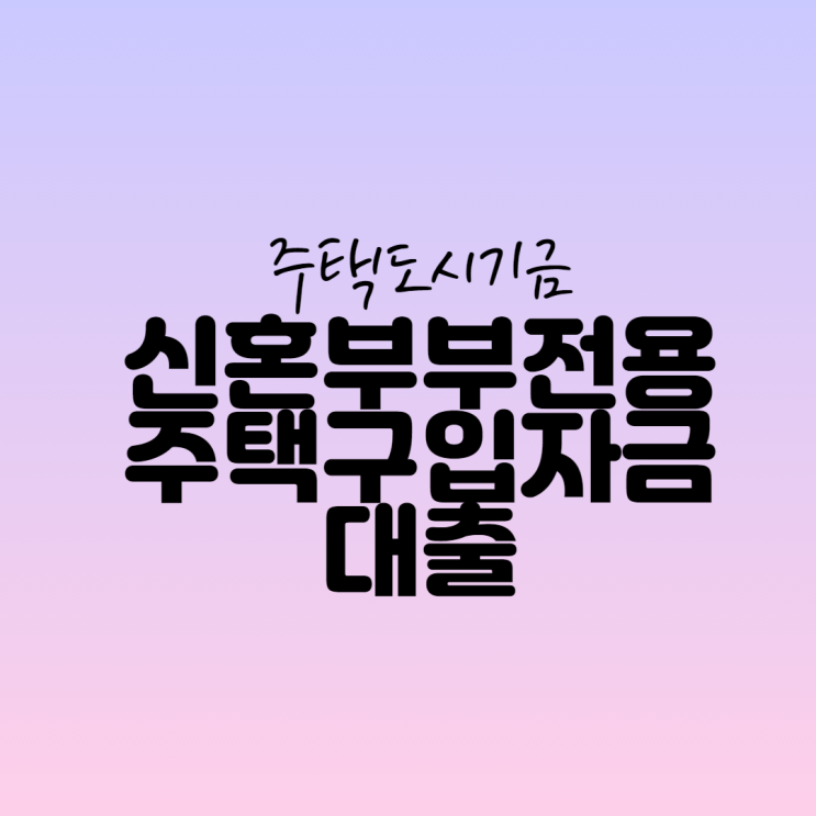  주택도시기금 신혼부부전용 구입자금 주택구입자금대출에 대해 알아보자