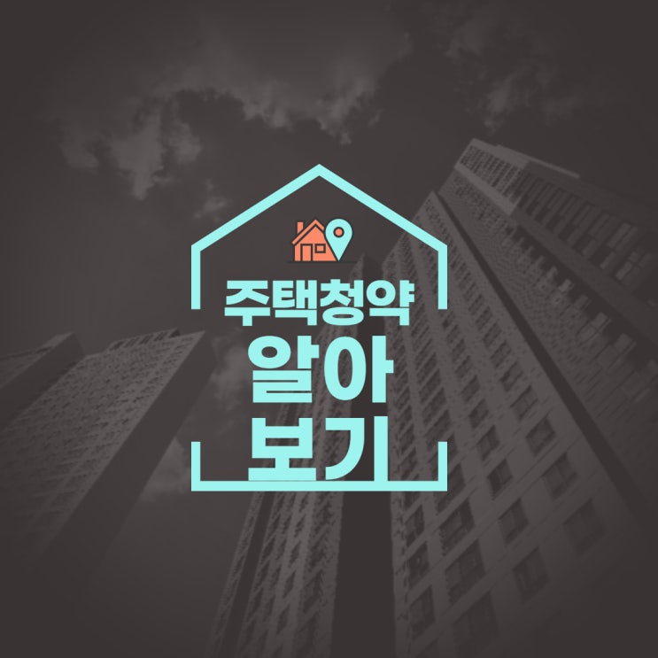  청약 총정리(제도, 통장 가입/활용, 가점제 계산~@!)