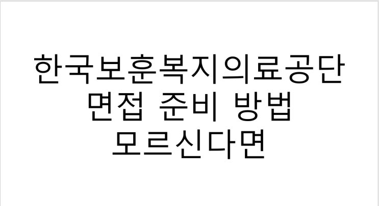  한국보훈복지의료공단 면접 준비 방법 모르신다면
