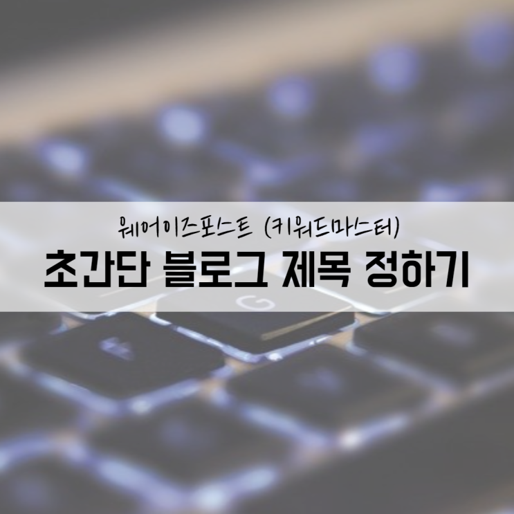  웨어이즈포스트 키워드마스터 이용한 초간단 블로그 제목 찾기