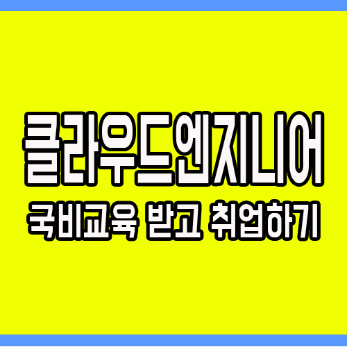  클라우드엔지니어 : 국비교육받고 취업하는 방법
