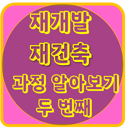  재개발 재건축 과정 알아보기 두 번째