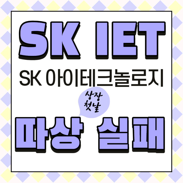  SKIET(SK아이테크놀로지) 따상 실패_소문난 잔치에 먹을 것 없다_상장 첫날 주가 하락