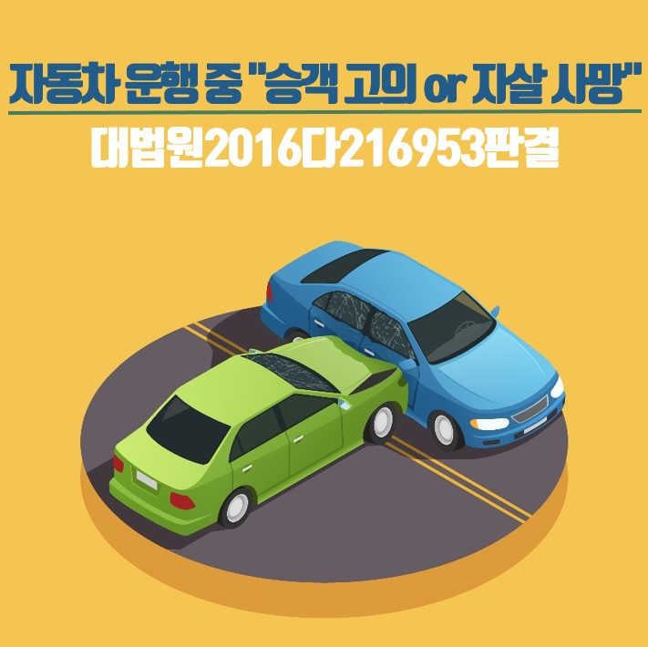  [대법원 2016다216953 손해배상(자) 판결]-고객 승, 보험사 패   "자동차 운행 중 승객 고의 or 자살사망시 보험금 받을 수 있을까?"