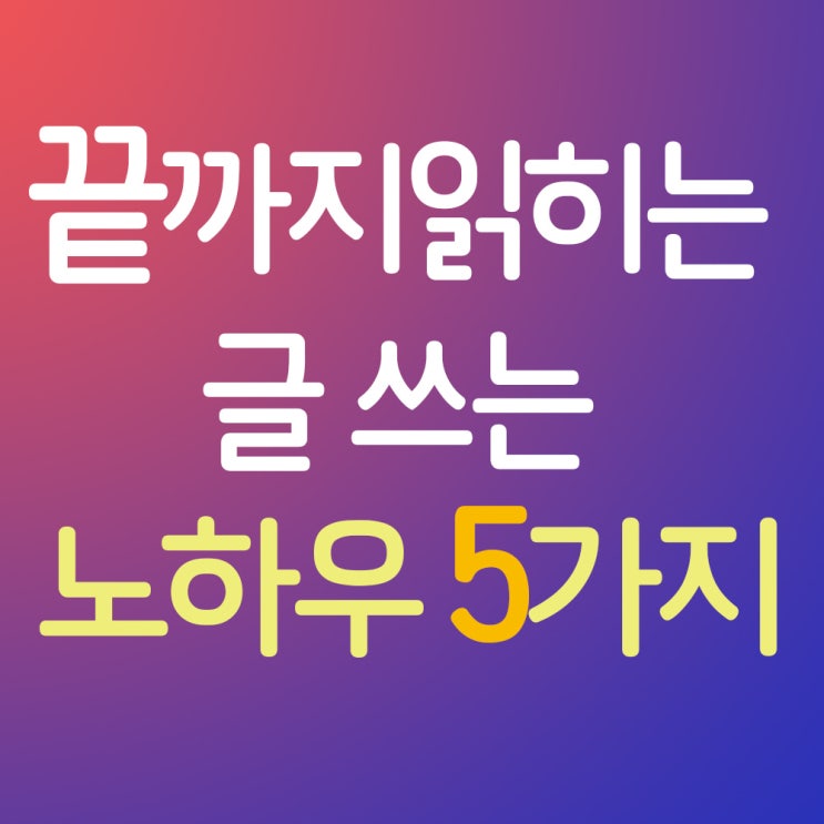  끝까지 읽히는 글 쓰는 노하우 5가지