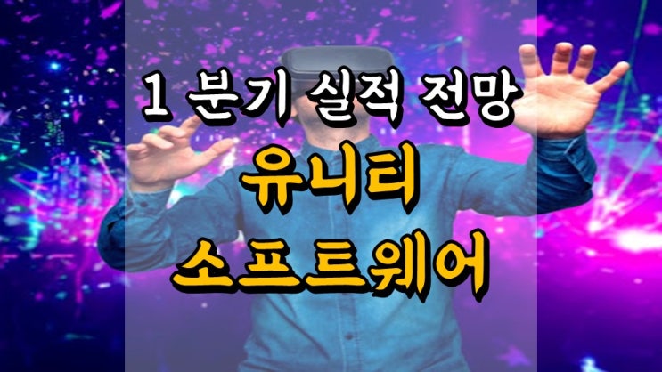  1 분기 실적 전망 유니티소프트웨어 - 대체 불가능한 기업과 밸류에이션, 게임 관련주, AR VR 관련주