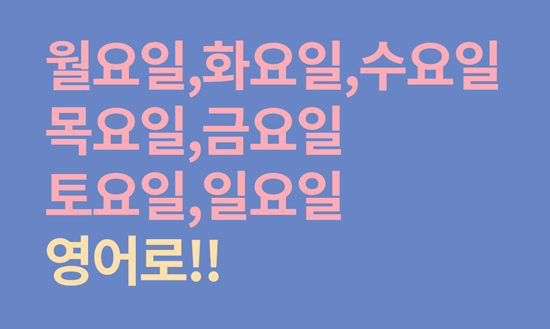  월요일, 화요일, 수요일, 목요일, 금요일, 토요일, 일요일 영어로 정리해보기