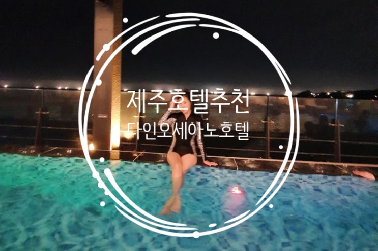  제주호텔 추천 다인오세아노호텔. 루프탑 사계절 온수풀 인피니티 풀 수영장은 정말 최고다. 나머지는 글쎄...