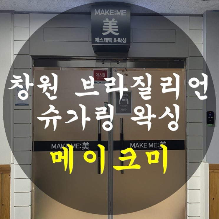  [메이크미] 창원 브라질리언 왁싱전문샵! 이제는 슈가링으로 해요~