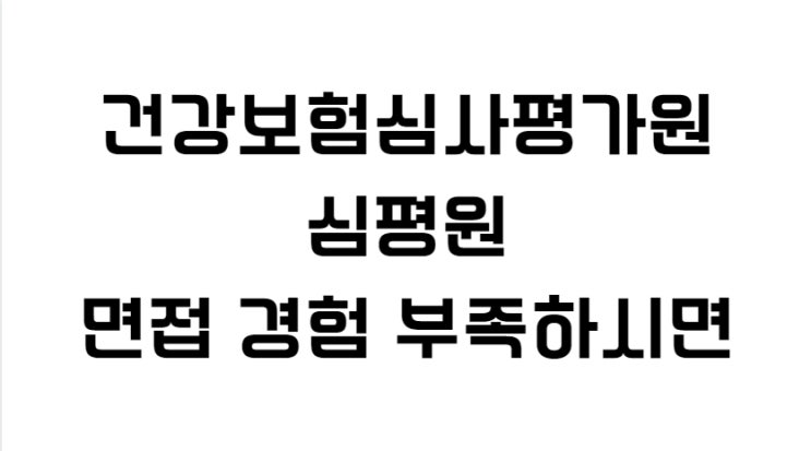  건강보험심사평가원(심평원) 면접 경험 부족하시다면