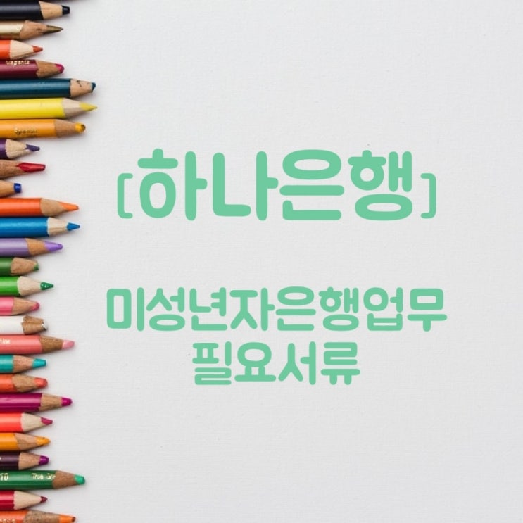 하나은행 아이은행업무 (미성년자 은행거래) 필요서류들 정리해봤어요