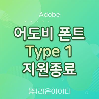  [Adobe]2023년 1월 어도비 폰트 Type1(타입1) 글꼴을 사용하는 제작에 대한 지원 종료