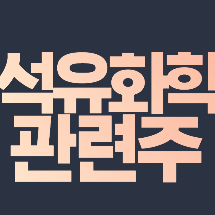  석유화학 관련주 총 정리 대장주까지