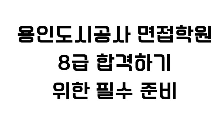  용인도시공사 면접학원 8급 합격하기 위한 필수 준비
