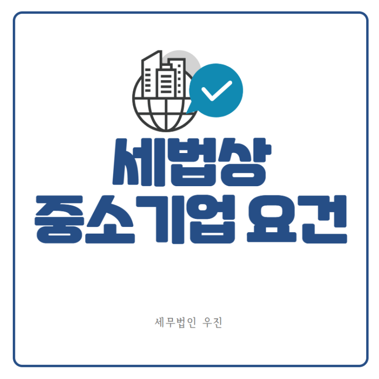  [부산세무사 · 해운대세무사 · 수영세무사] 세법에서 정의하는 중소기업 요건은?