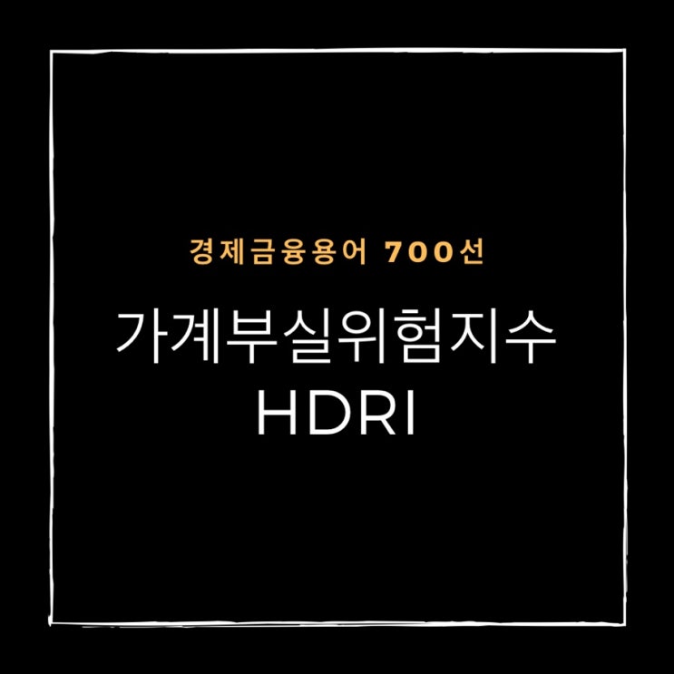  [경제금융용어700선] 가계부실위험을 평가하는 지표, 가계부실위험지수 (HDRI)