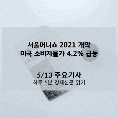 [5/13 경제신문] 서울머니쇼 2021 개막, 미국 소비자물가 4.2% 급등