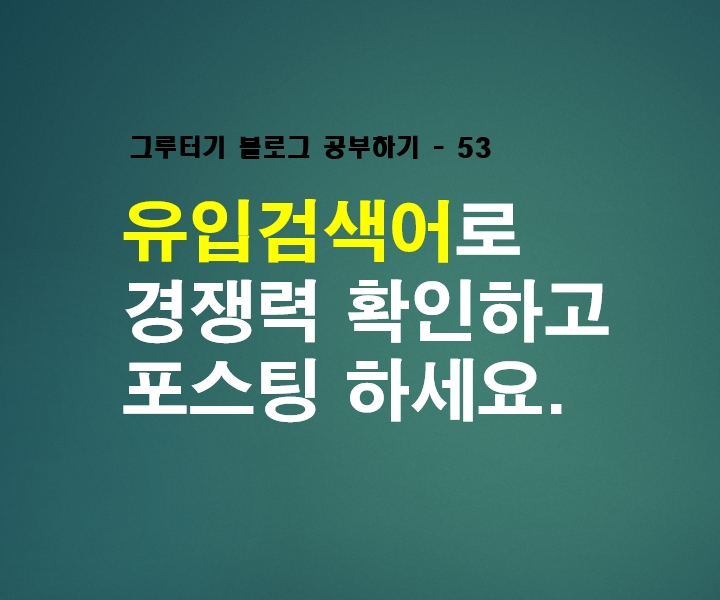  유입검색어로 경쟁력 확인하고 포스팅하세요.