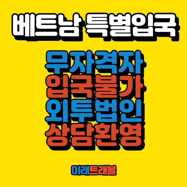 베트남 특별입국 무자격자 입국 불가, 외투법인 상담 환영 베트남 특별입국 무자격자 입국 불가, 외투법인 상담 환영