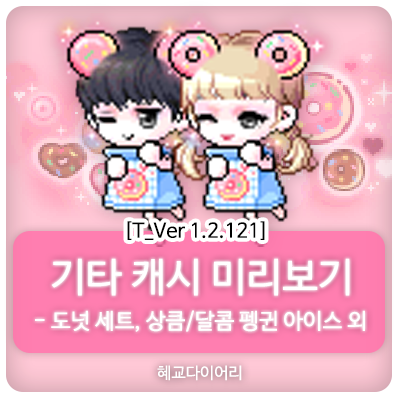  [신규 캐시 T_1.2.121] 메이플스토리 테스트서버(테섭) 캐시미리보기 : 도넛 세트, 상큼/달콤 펭귄 아이스 외 기타 캐시아이템